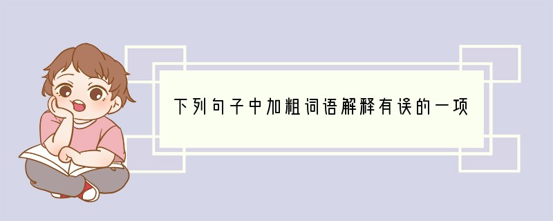 下列句子中加粗词语解释有误的一项是[]A．“寡人欲以五百里之地易（交换）安陵，